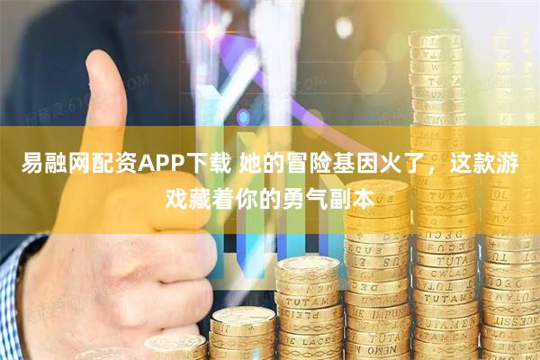 易融网配资APP下载 她的冒险基因火了，这款游戏藏着你的勇气副本