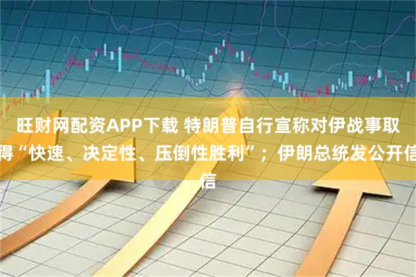 旺财网配资APP下载 特朗普自行宣称对伊战事取得“快速、决定性、压倒性胜利”；伊朗总统发公开信