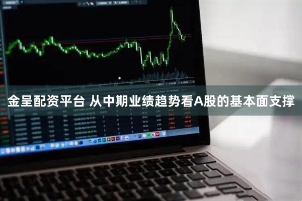 金呈配资平台 从中期业绩趋势看A股的基本面支撑