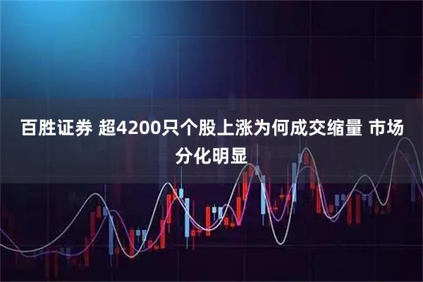百胜证券 超4200只个股上涨为何成交缩量 市场分化明显