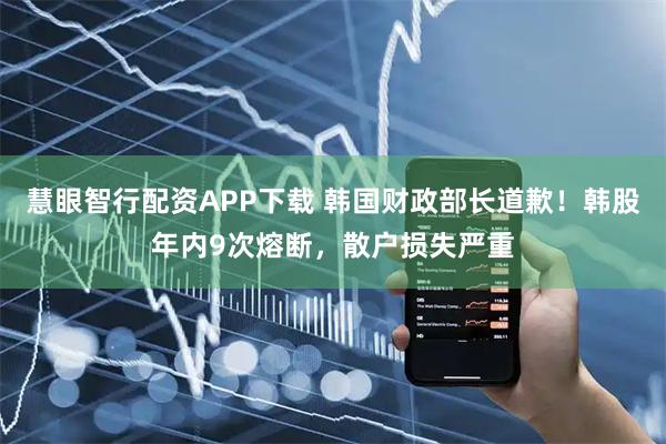 慧眼智行配资APP下载 韩国财政部长道歉！韩股年内9次熔断，散户损失严重
